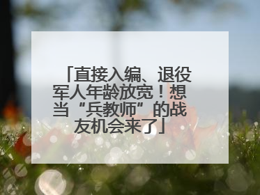 直接入编、退役军人年龄放宽！想当“兵教师”的战友机会来了