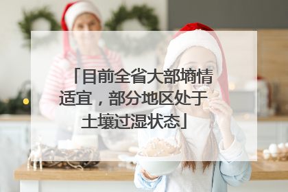 目前全省大部墒情适宜，部分地区处于土壤过湿状态