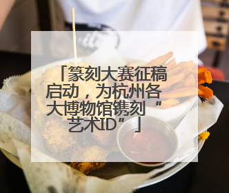 篆刻大赛征稿启动，为杭州各大博物馆镌刻“艺术ID”