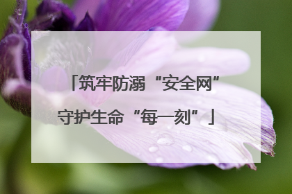 筑牢防溺“安全网”守护生命“每一刻”