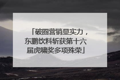 破圈营销显实力，东鹏饮料斩获第十六届虎啸奖多项殊荣