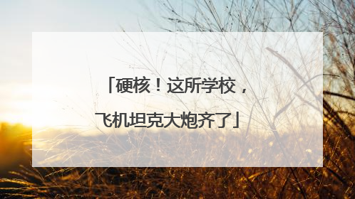 硬核！这所学校，飞机坦克大炮齐了