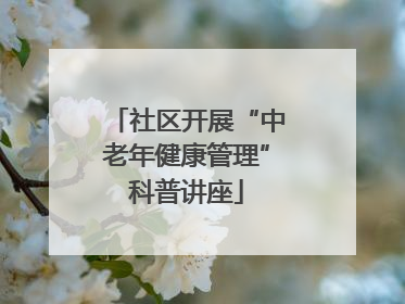 社区开展“中老年健康管理”科普讲座
