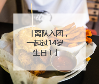 离队入团，一起过14岁生日！
