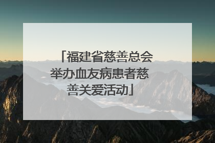 福建省慈善总会举办血友病患者慈善关爱活动