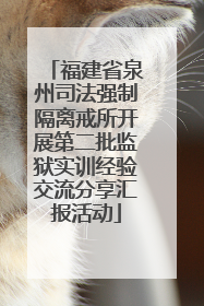 福建省泉州司法强制隔离戒所开展第二批监狱实训经验交流分享汇报活动