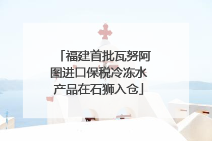 福建首批瓦努阿图进口保税冷冻水产品在石狮入仓
