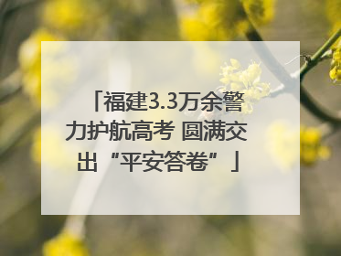 福建3.3万余警力护航高考 圆满交出“平安答卷”