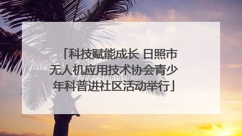 科技赋能成长 日照市无人机应用技术协会青少年科普进社区活动举行