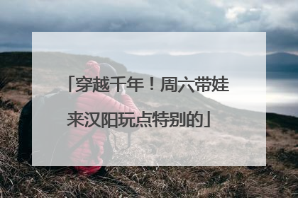 穿越千年！周六带娃来汉阳玩点特别的