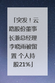 突发！云路股份董事长兼总经理李晓雨被留置 个人持股21%