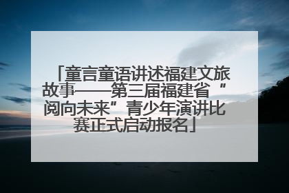 童言童语讲述福建文旅故事——第三届福建省“阅向未来”青少年演讲比赛正式启动报名