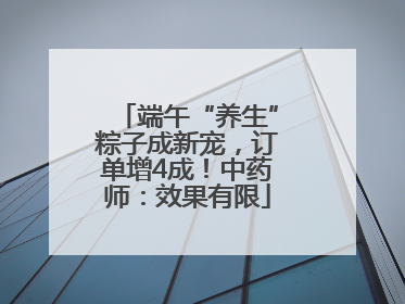 端午“养生”粽子成新宠，订单增4成！中药师：效果有限