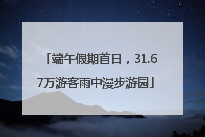 端午假期首日，31.67万游客雨中漫步游园