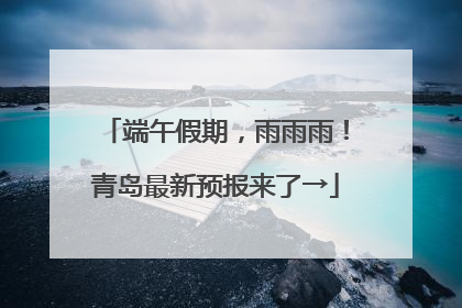 端午假期，雨雨雨！青岛最新预报来了→