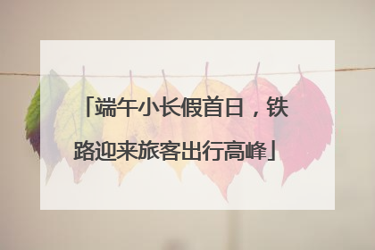 端午小长假首日，铁路迎来旅客出行高峰