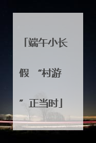 端午小长假 “村游”正当时