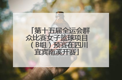 第十五届全运会群众比赛女子篮球项目（B组）预赛在四川宜宾南溪开赛