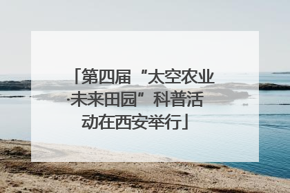 第四届“太空农业·未来田园”科普活动在西安举行