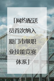 网约配送员首次纳入厦门市级职业技能竞赛体系