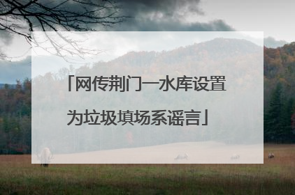 网传荆门一水库设置为垃圾填场系谣言