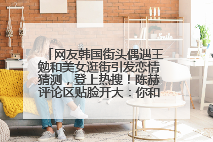 网友韩国街头偶遇王勉和美女逛街引发恋情猜测，登上热搜！陈赫评论区贴脸开大：你和谁逛街？我也想知道