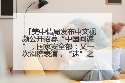 美中情局发布中文视频公开招募“中国间谍”，国家安全部：又一次滑稽表演，“迷”之操作沦为国际笑柄