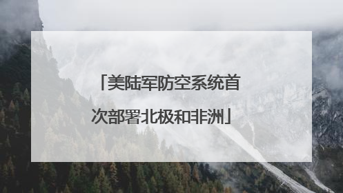 美陆军防空系统首次部署北极和非洲