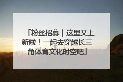 粉丝招募｜这里又上新啦！一起去穿越长三角体育文化时空吧