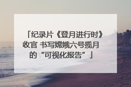 纪录片《登月进行时》收官 书写嫦娥六号揽月的“可视化报告”