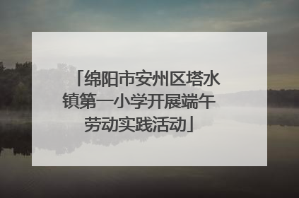 绵阳市安州区塔水镇第一小学开展端午劳动实践活动