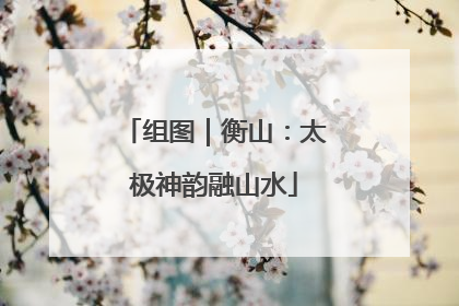 组图｜衡山：太极神韵融山水