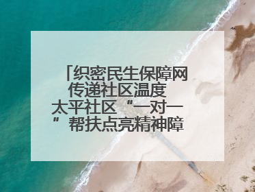 织密民生保障网 传递社区温度 太平社区“一对一”帮扶点亮精神障碍患者希望
