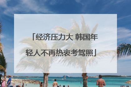 经济压力大 韩国年轻人不再热衷考驾照