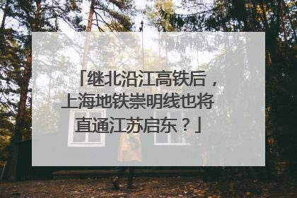 继北沿江高铁后，上海地铁崇明线也将直通江苏启东？