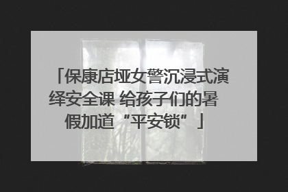 保康店垭女警沉浸式演绎安全课 给孩子们的暑假加道“平安锁”