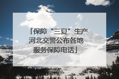 保障“三夏”生产 河北交警公布各地服务保障电话