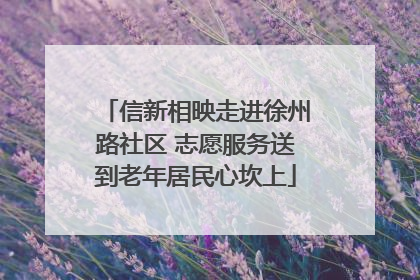 信新相映走进徐州路社区 志愿服务送到老年居民心坎上