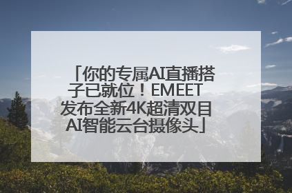你的专属AI直播搭子已就位！EMEET发布全新4K超清双目AI智能云台摄像头
