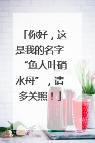 你好，这是我的名字“鱼人叶硝水母”，请多关照！