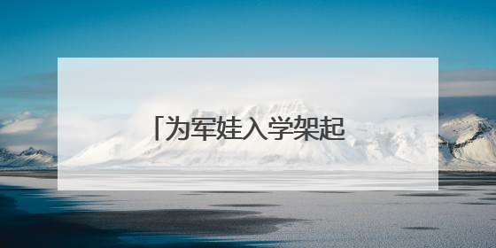 为军娃入学架起“爱心桥梁”
