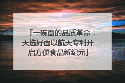 一碗面的品质革命：天选好面以航天专利开启方便食品新纪元