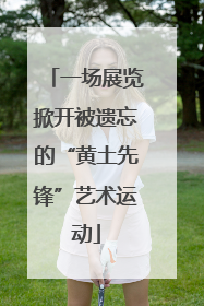 一场展览掀开被遗忘的“黄土先锋”艺术运动