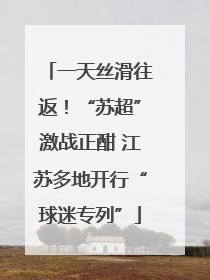 一天丝滑往返！“苏超”激战正酣 江苏多地开行“球迷专列”