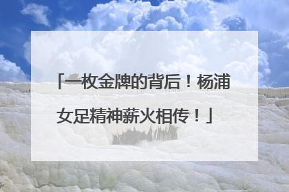一枚金牌的背后！杨浦女足精神薪火相传！