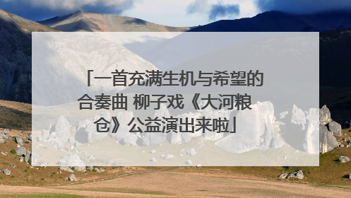 一首充满生机与希望的合奏曲 柳子戏《大河粮仓》公益演出来啦