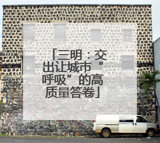 三明：交出让城市“呼吸”的高质量答卷