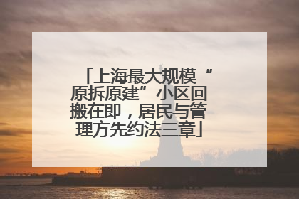 上海最大规模“原拆原建”小区回搬在即，居民与管理方先约法三章