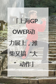 上海GPOWER动力展上，潍柴又搞“大”动作