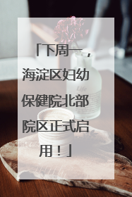 下周一，海淀区妇幼保健院北部院区正式启用！